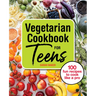 Vegetarian Cookbook for Teens: 100 Fun Recipes to Cook Like a Pro