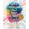 Effective Strategies to Heal Your Inner Child Companion Workbook: Exercises to Help Overcome Trauma, Strengthen Resilience, Boost Self-Esteem, Create