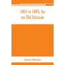1861 to 1865, by an Old Johnnie. Personal recollections and experiences in the Confederate army