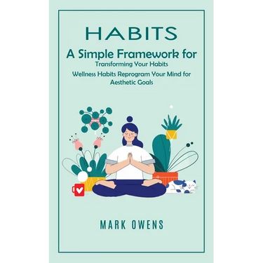 Habits: A Simple Framework for Transforming Your Habits (Wellness Habits Reprogram Your Mind for Aesthetic Goals)