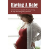 Having A Baby: Comprehensive Guide On Conceiving A Baby & Pregnancy Process: First Time Pregnancy What To Expect