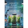 Aquatic Plant Tissue Culture: The Complete Guide to In-Vitro Propagation, Multiplication, & Commercial Growth: Master In-Vitro Techniques to Grow Snai