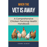When The Vet Is Away: A Comprehensive Chicken Farming Handbook