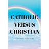 Catholic Versus Christian