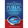The Holy Grail of Public Leadership: And the Never Ending Quest for Measurable Impact