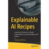 Explainable AI Recipes: Implement Solutions to Model Explainability and Interpretability with Python