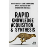 Rapid Knowledge Acquisition & Synthesis: How to Quickly Learn, Comprehend, Apply, and Master New Information and Skills