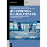 4D Printing in Healthcare: Smart Materials, Biofabrication and Medical Devices