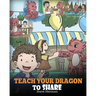 Teach Your Dragon To Share: A Dragon Book To Teach Kids How To Share. A Cute Story To Help Children Understand Sharing and Teamwork.