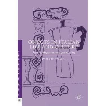 Objects in Italian Life and Culture: Fiction, Migration, and Artificiality