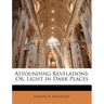 Astounding Revelations: Or, Light in Dark Places