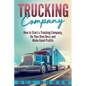 Trucking Company: How to Start a Trucking Company, Be Your Own Boss, and Make Good Profits