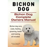 Bichon Dog. Bichon Dog Complete Owners Manual. Bichon dog care, costs, feeding, grooming, health and training all included.