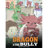 Dragon and The Bully: Teach Your Dragon How To Deal With The Bully. A Cute Children Story To Teach Kids About Dealing with Bullying in Schools.