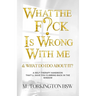 What the Fuck is Wrong with Me: And What Do I Do About It?