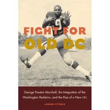 Fight for Old DC: George Preston Marshall, the Integration of the Washington Redskins, and the Rise of a New NFL