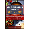 Mediterranean Recipes for Beginners: Wholesome And Delicious Recipes For A Healthy Lifestyle