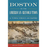 Boston in the American Revolution: A Town Versus an Empire