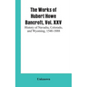 The Works of Hubert Howe Bancroft, Vol. XXV: History of Navadia, Colorado, and Wyoming, 1540-1888