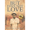 But Have Not Love