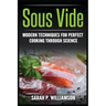 Sous Vide: Modern Techniques for Perfect Cooking Through Science