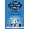 Affiliate Marketing Strategy: How To Break The Traditional Marketing To Generate An Income: Affiliate Marketing Meaning