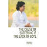 The Cause of Suffering is the Lack of Love: is a compilation of teachings and guidance