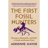The First Fossil Hunters: Dinosaurs, Mammoths, and Myth in Greek and Roman Times