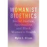Womanist Bioethics: Social Justice, Spirituality, and Black Women's Health