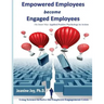 Empowered Employees are Engaged Employees: Using Science to Solve the Employee Engagement Crisis: The Smart Way to Manage Emotions, and Improve Core S
