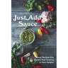 Just Add Sauce: Sauce Recipes that Elevate Your Cooking to New Heights
