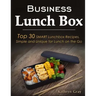 Business Lunch Box: Top 30 SMART Lunchbox Recipes, Simple and Unique for Lunch on the Go!