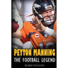 Peyton Manning: The Football Legend. The Incredible True Story of One of Football's Greatest Players.