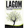 Lagom: How to Live a Happier, More Balanced and Sustainable Way of Life Through the Swedish Art of Lagom