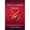 How to Overcome Jealousy: A guide to Remove Insecurity, Fear and Relationship Problems through the Self-Help. Master your Emotions!