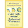 Jewish Paths Toward Healing and Wholeness: A Personal Guide to Dealing with Suffering