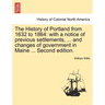 The History of Portland from 1632 to 1864: with a notice of previous settlements, ... and changes of government in Maine ... Second edition.