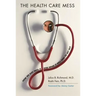 The Health Care Mess: How We Got Into It and What It Will Take to Get Out