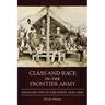 Class and Race in the Frontier Army: Military Life in the West, 1870-1890