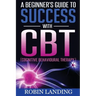 A Beginner's Guide To Success With CBT (Cognitive Behavioural Therapy)