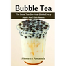 Bubble Tea: The Boba Tea Ultimate Guide every Adult and Kid must have