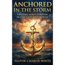 Anchored in the Storm Finding God's Purpose in Life's Ups and Downs