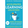 Accelerated Learning Unlocked: 40+ Expert Techniques for Rapid Skill Acquisition and Memory Improvement. The Step-by-Step Guide for Beginners to Quick