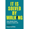 It Is Solved By Walking: How World-Class Creators Solve Life