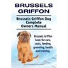 Brussels Griffon. Brussels Griffon Dog Complete Owners Manual. Brussels Griffon book for care, costs, feeding, grooming, health and training.