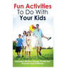 Fun Activities to Do with Your Kids: Includes 50 Fun Things to Do for Parents and Children