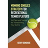 Winning Singles Strategy for Recreational Tennis Players: 140 Tips and Tactics for Transforming Your Game