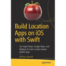 Build Location Apps on IOS with Swift: Use Apple Maps, Google Maps, and Mapbox to Code Location Aware Mobile Apps