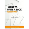 I Want to Write a Book! Now What?: 5 Tips to Start Writing Your Book