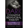 Dark Cognitive Behavioral Therapy: How To Stealthily Use CBT Methods To Influence And Manipulate Anyone's Mind